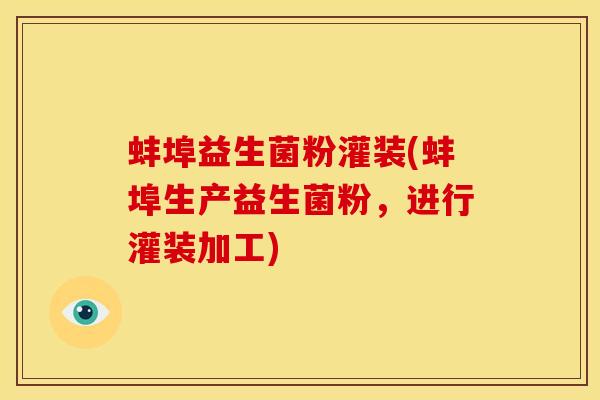 蚌埠益生菌粉灌装(蚌埠生产益生菌粉，进行灌装加工)