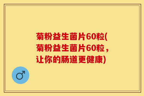 菊粉益生菌片60粒(菊粉益生菌片60粒，让你的肠道更健康)