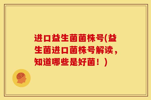进口益生菌菌株号(益生菌进口菌株号解读,知道哪些是好菌!) 进口益生菌菌株号(益生菌进口菌株号解读,知道哪些是好菌!)