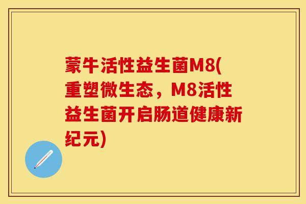 蒙牛活性益生菌M8(重塑微生态，M8活性益生菌开启肠道健康新纪元)