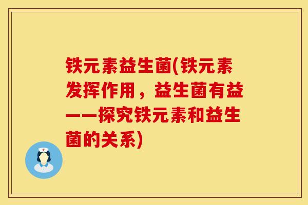 铁元素益生菌(铁元素发挥作用，益生菌有益——探究铁元素和益生菌的关系)