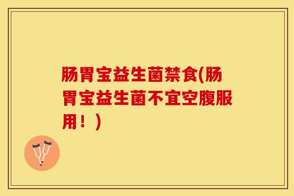 肠胃宝益生菌禁食(肠胃宝益生菌不宜空腹服用！)