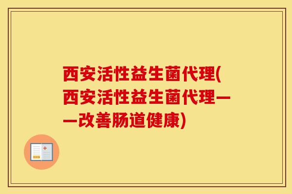 西安活性益生菌代理(西安活性益生菌代理——改善肠道健康)