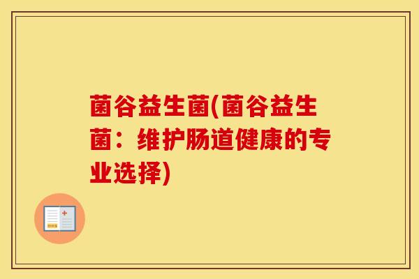 菌谷益生菌(菌谷益生菌：维护肠道健康的专业选择)