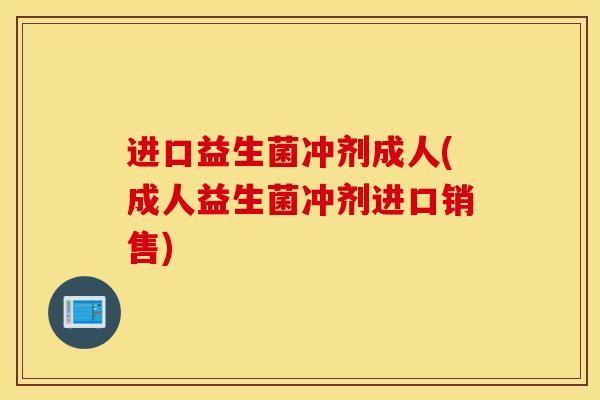 进口益生菌冲剂成人(成人益生菌冲剂进口销售)