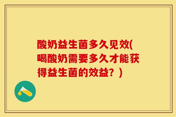 酸奶益生菌多久见效(喝酸奶需要多久才能获得益生菌的效益？)