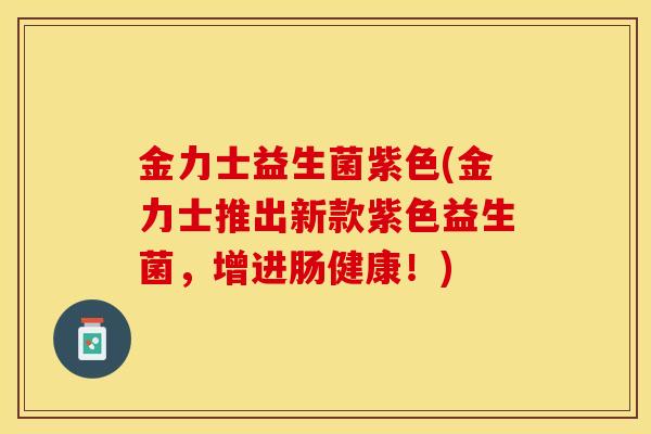 金力士益生菌紫色(金力士推出新款紫色益生菌，增进肠健康！)