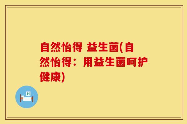 自然怡得 益生菌(自然怡得：用益生菌呵护健康)