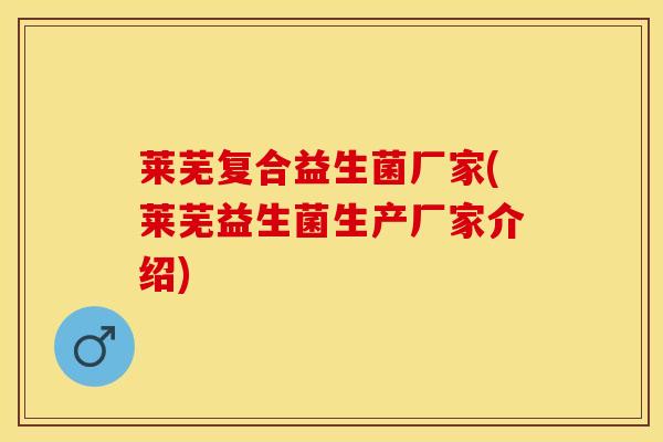 莱芜复合益生菌厂家(莱芜益生菌生产厂家介绍)