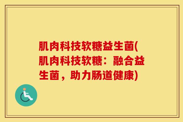 肌肉科技软糖益生菌(肌肉科技软糖：融合益生菌，助力肠道健康)