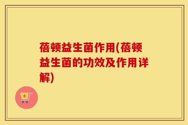 蓓顿益生菌作用(蓓顿益生菌的功效及作用详解) 蓓顿益生菌作用(蓓顿益生菌的功效及作用详解)