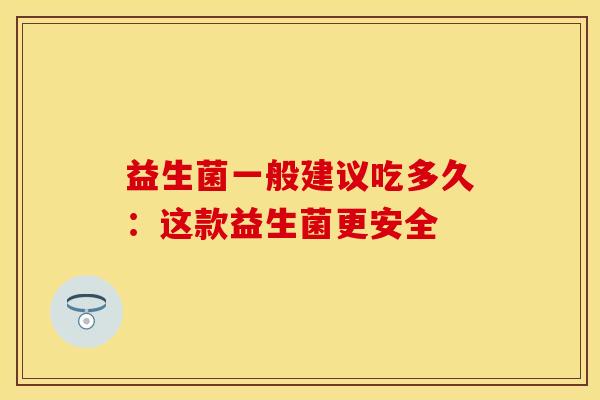 益生菌一般建议吃多久：这款益生菌更安全