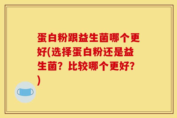 蛋白粉跟益生菌哪个更好(选择蛋白粉还是益生菌？比较哪个更好？)