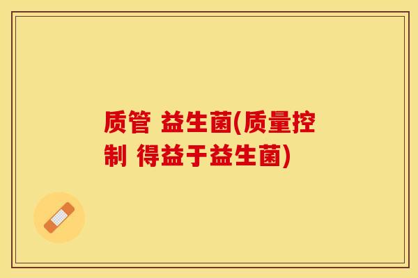 质管 益生菌(质量控制 得益于益生菌)