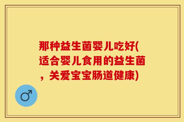 那种益生菌婴儿吃好(适合婴儿食用的益生菌，关爱宝宝肠道健康)