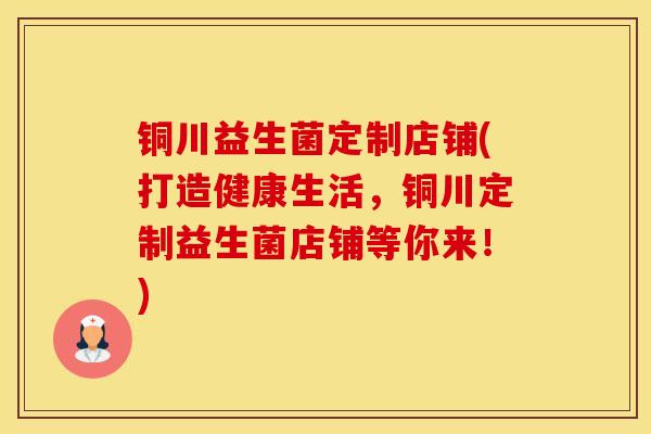 铜川益生菌定制店铺(打造健康生活，铜川定制益生菌店铺等你来！)