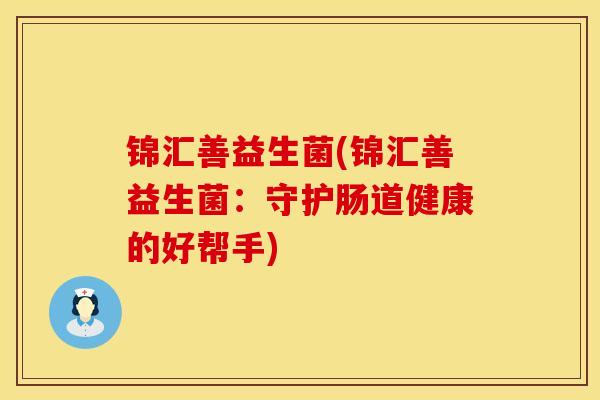 锦汇善益生菌(锦汇善益生菌：守护肠道健康的好帮手)