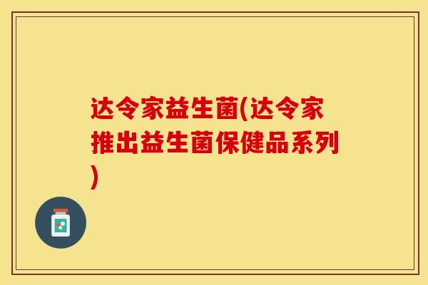 达令家益生菌(达令家推出益生菌保健品系列)