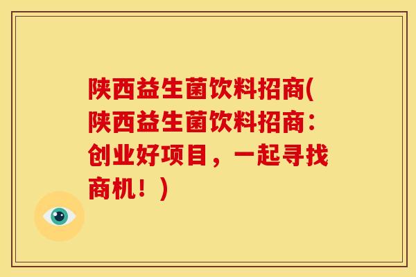陕西益生菌饮料招商(陕西益生菌饮料招商:创业好项目,一起寻找商机!) 陕西益生菌饮料招商(陕西益生菌饮料招商:创业好项目,一起寻找商机!)