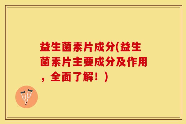 益生菌素片成分(益生菌素片主要成分及作用,全面了解!) 益生菌素片成分(益生菌素片主要成分及作用,全面了解!)