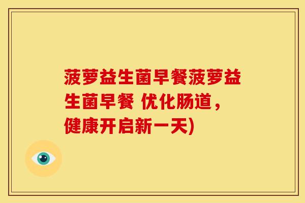 菠萝益生菌早餐菠萝益生菌早餐 优化肠道，健康开启新一天)