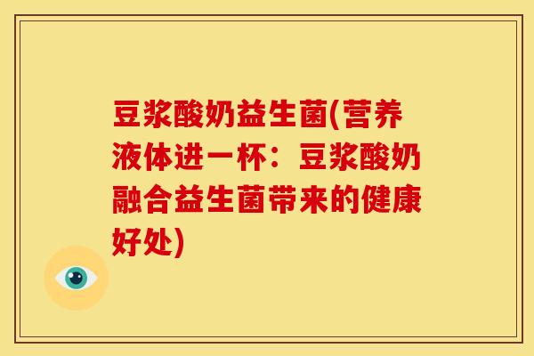 豆浆酸奶益生菌(营养液体进一杯：豆浆酸奶融合益生菌带来的健康好处)