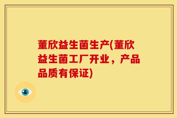 董欣益生菌生产(董欣益生菌工厂开业，产品品质有保证)