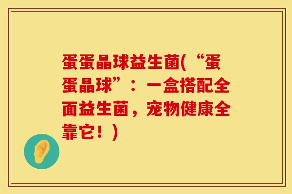 蛋蛋晶球益生菌(“蛋蛋晶球”：一盒搭配全面益生菌，宠物健康全靠它！)