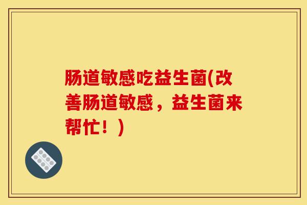 肠道敏感吃益生菌(改善肠道敏感，益生菌来帮忙！)