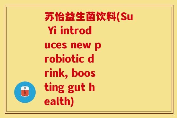 苏怡益生菌饮料(Su Yi introduces new probiotic drink, boosting gut health)