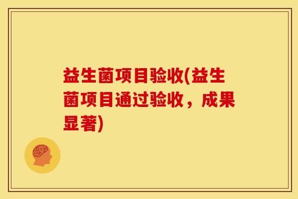 益生菌项目验收(益生菌项目通过验收，成果显著)