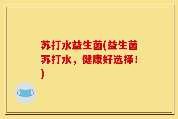 苏打水益生菌(益生菌苏打水，健康好选择！)