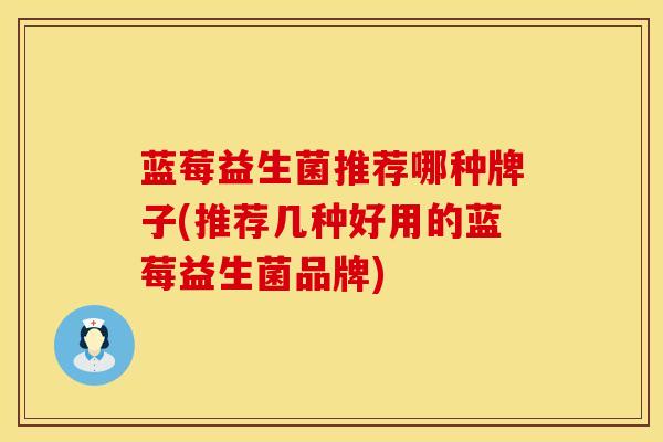 蓝莓益生菌推荐哪种牌子(推荐几种好用的蓝莓益生菌品牌)