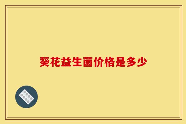 葵花益生菌价格是多少