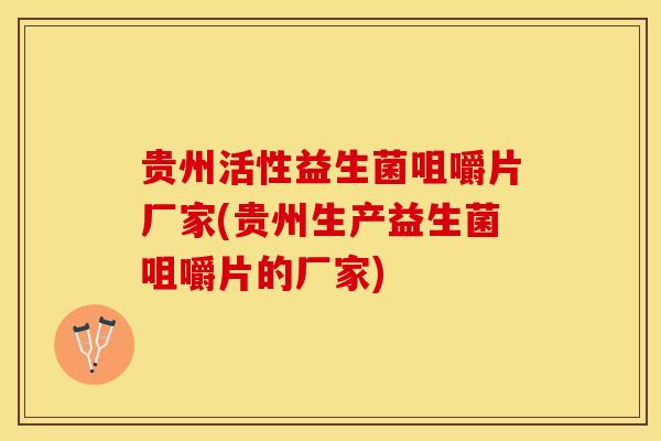 贵州活性益生菌咀嚼片厂家(贵州生产益生菌咀嚼片的厂家)