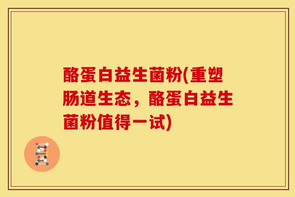 酪蛋白益生菌粉(重塑肠道生态，酪蛋白益生菌粉值得一试)
