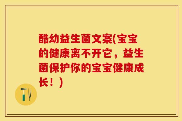 酷幼益生菌文案(宝宝的健康离不开它，益生菌保护你的宝宝健康成长！)