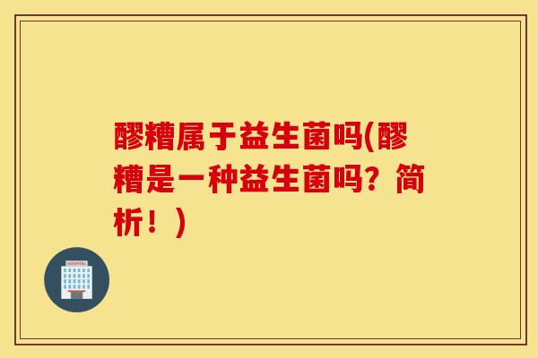 醪糟属于益生菌吗(醪糟是一种益生菌吗？简析！)