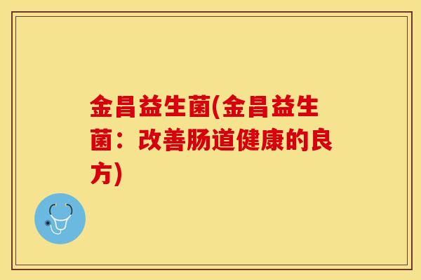 金昌益生菌(金昌益生菌：改善肠道健康的良方)