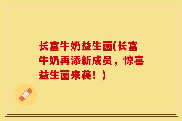 长富牛奶益生菌(长富牛奶再添新成员，惊喜益生菌来袭！)