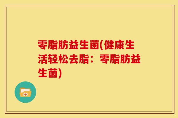 零脂肪益生菌(健康生活轻松去脂：零脂肪益生菌)