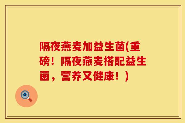 隔夜燕麦加益生菌(重磅！隔夜燕麦搭配益生菌，营养又健康！)