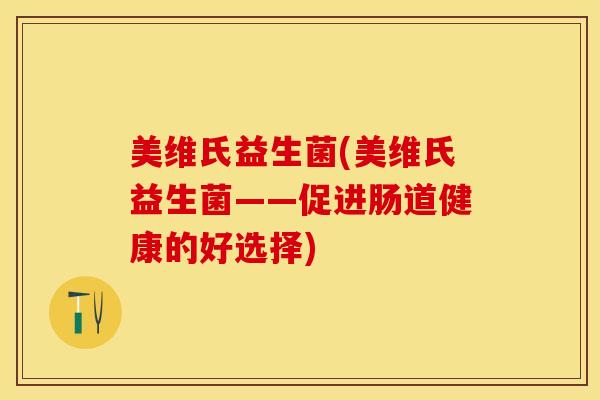 美维氏益生菌(美维氏益生菌——促进肠道健康的好选择)