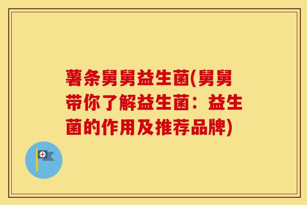 薯条舅舅益生菌(舅舅带你了解益生菌：益生菌的作用及推荐品牌)
