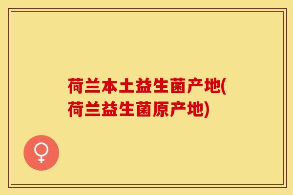 荷兰本土益生菌产地(荷兰益生菌原产地)