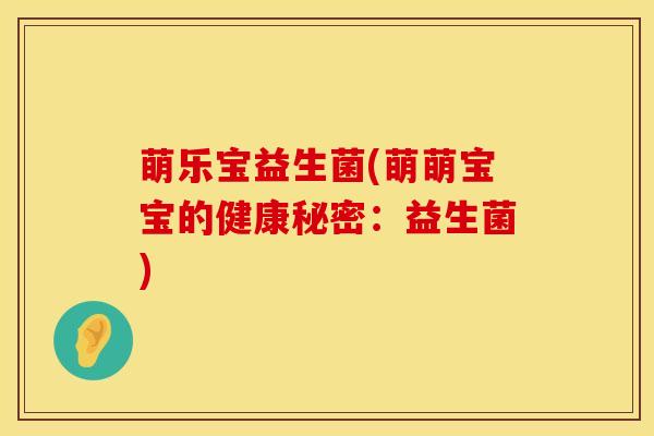 萌乐宝益生菌(萌萌宝宝的健康秘密：益生菌)