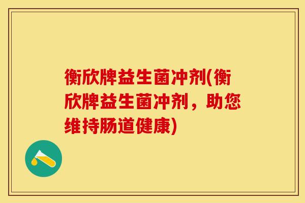 衡欣牌益生菌冲剂(衡欣牌益生菌冲剂，助您维持肠道健康)