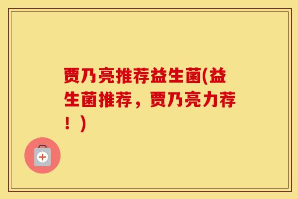 贾乃亮推荐益生菌(益生菌推荐，贾乃亮力荐！)