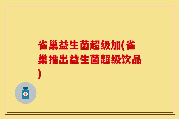 雀巢益生菌超级加(雀巢推出益生菌超级饮品)