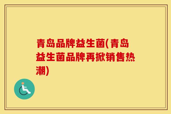 青岛品牌益生菌(青岛益生菌品牌再掀销售热潮)